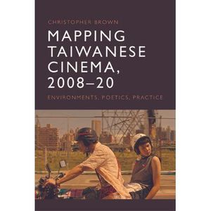 Mapping Taiwanese Cinema, 2008-20: Environments, Poetics, Practice -- Christophe